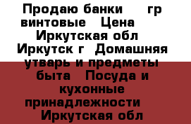 Продаю банки 700 гр винтовые › Цена ­ 8 - Иркутская обл., Иркутск г. Домашняя утварь и предметы быта » Посуда и кухонные принадлежности   . Иркутская обл.